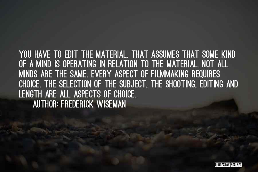 Frederick Wiseman Quotes: You Have To Edit The Material. That Assumes That Some Kind Of A Mind Is Operating In Relation To The