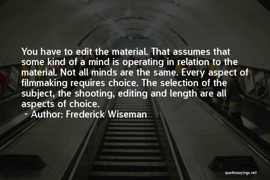 Frederick Wiseman Quotes: You Have To Edit The Material. That Assumes That Some Kind Of A Mind Is Operating In Relation To The