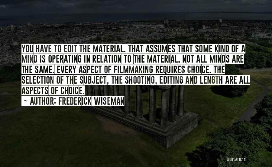 Frederick Wiseman Quotes: You Have To Edit The Material. That Assumes That Some Kind Of A Mind Is Operating In Relation To The