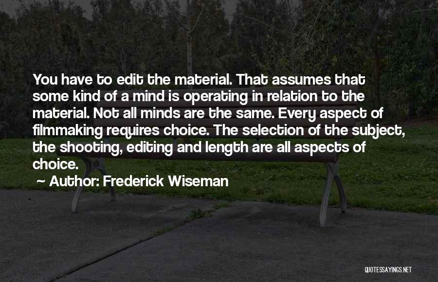 Frederick Wiseman Quotes: You Have To Edit The Material. That Assumes That Some Kind Of A Mind Is Operating In Relation To The