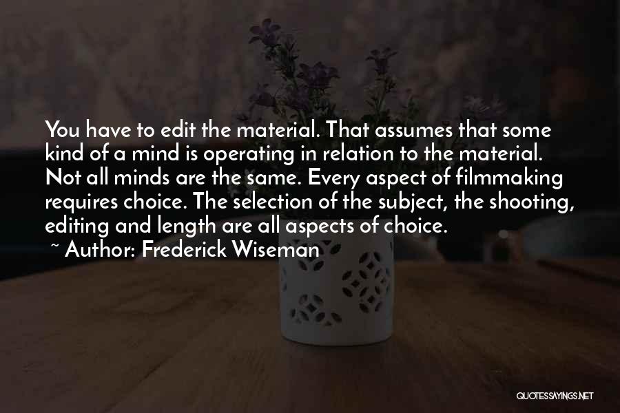 Frederick Wiseman Quotes: You Have To Edit The Material. That Assumes That Some Kind Of A Mind Is Operating In Relation To The