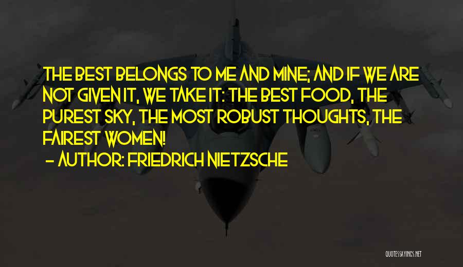Friedrich Nietzsche Quotes: The Best Belongs To Me And Mine; And If We Are Not Given It, We Take It: The Best Food,