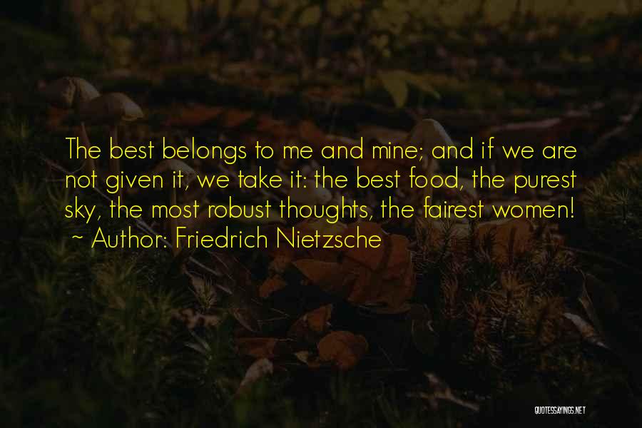 Friedrich Nietzsche Quotes: The Best Belongs To Me And Mine; And If We Are Not Given It, We Take It: The Best Food,