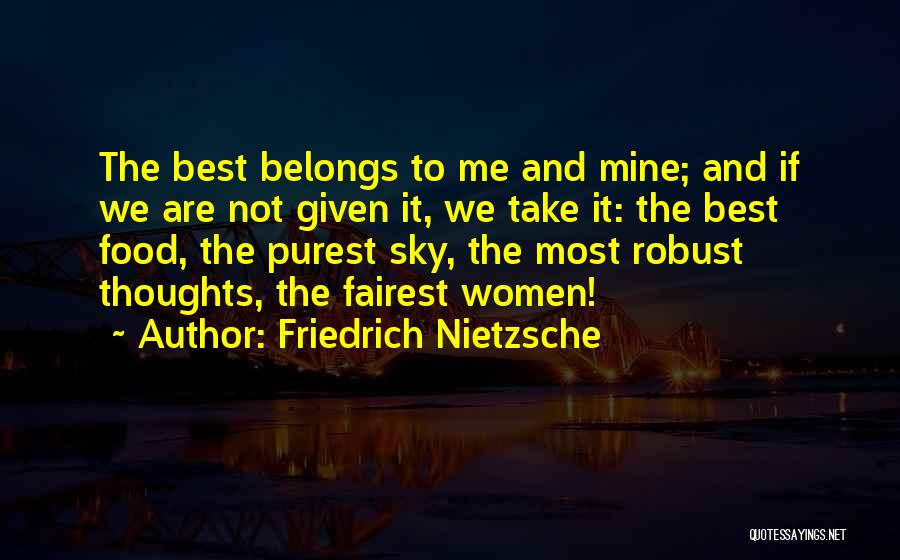 Friedrich Nietzsche Quotes: The Best Belongs To Me And Mine; And If We Are Not Given It, We Take It: The Best Food,