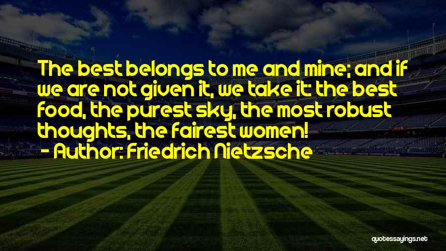 Friedrich Nietzsche Quotes: The Best Belongs To Me And Mine; And If We Are Not Given It, We Take It: The Best Food,
