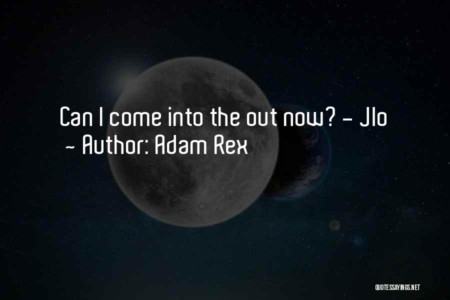 Adam Rex Quotes: Can I Come Into The Out Now? - Jlo