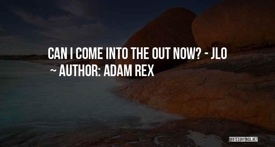 Adam Rex Quotes: Can I Come Into The Out Now? - Jlo