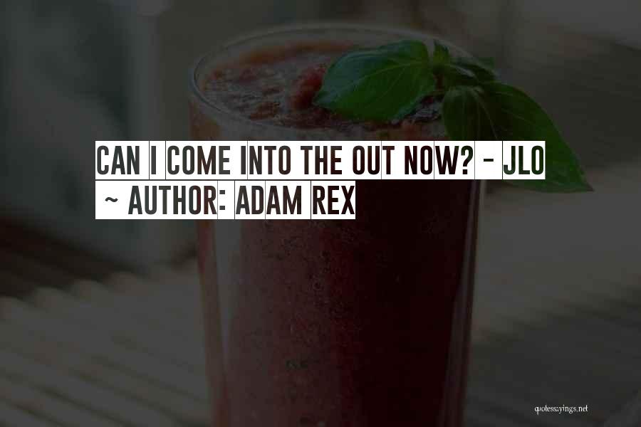 Adam Rex Quotes: Can I Come Into The Out Now? - Jlo