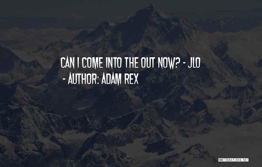 Adam Rex Quotes: Can I Come Into The Out Now? - Jlo