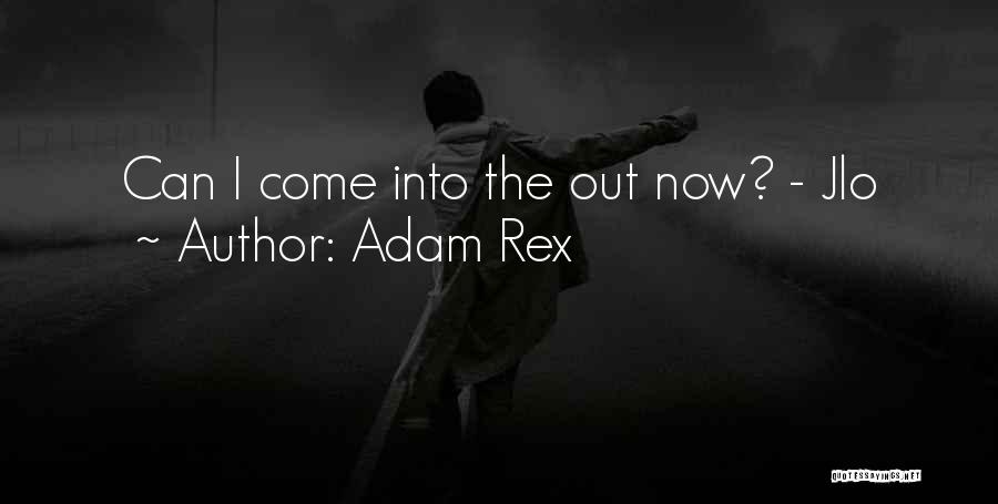 Adam Rex Quotes: Can I Come Into The Out Now? - Jlo