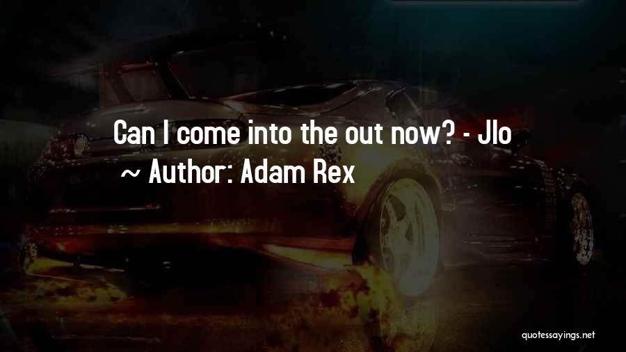 Adam Rex Quotes: Can I Come Into The Out Now? - Jlo