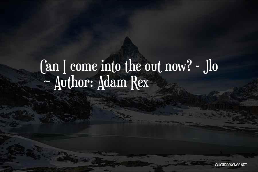 Adam Rex Quotes: Can I Come Into The Out Now? - Jlo