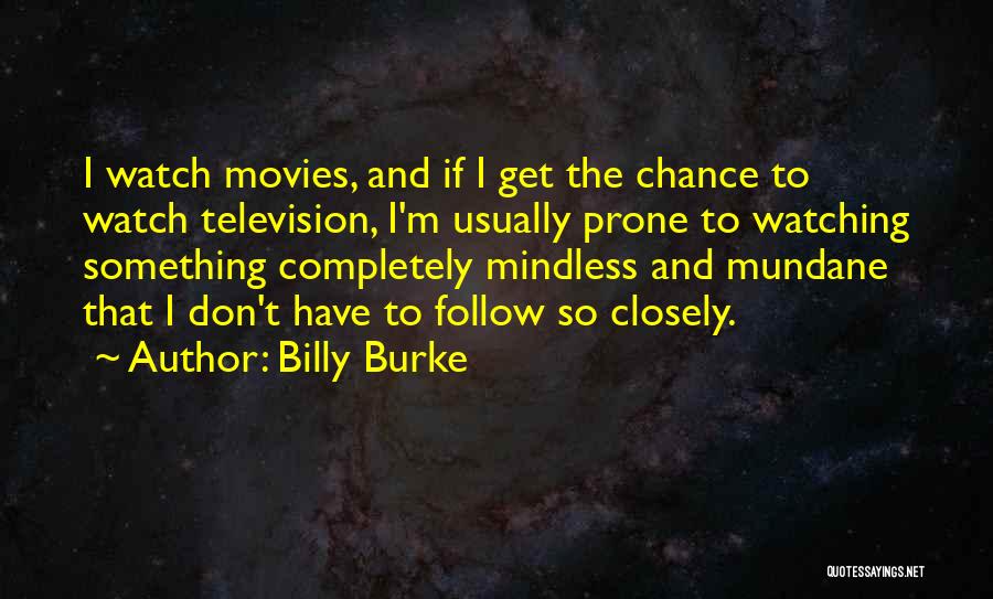 Billy Burke Quotes: I Watch Movies, And If I Get The Chance To Watch Television, I'm Usually Prone To Watching Something Completely Mindless