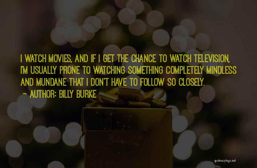 Billy Burke Quotes: I Watch Movies, And If I Get The Chance To Watch Television, I'm Usually Prone To Watching Something Completely Mindless