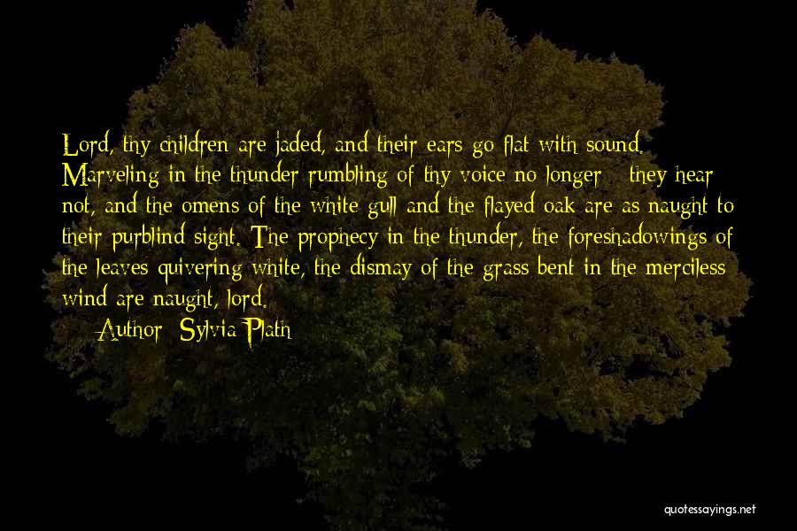 Sylvia Plath Quotes: Lord, Thy Children Are Jaded, And Their Ears Go Flat With Sound. Marveling In The Thunder Rumbling Of Thy Voice