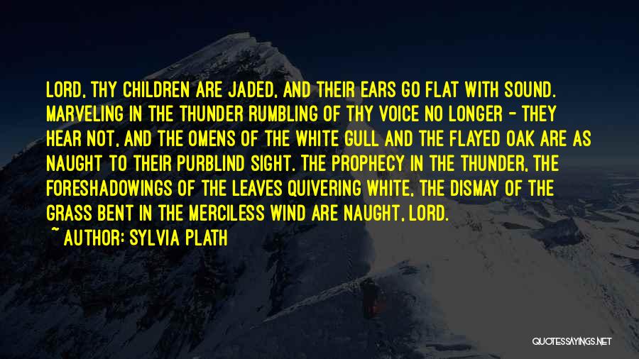 Sylvia Plath Quotes: Lord, Thy Children Are Jaded, And Their Ears Go Flat With Sound. Marveling In The Thunder Rumbling Of Thy Voice