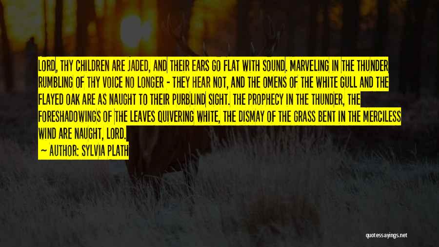 Sylvia Plath Quotes: Lord, Thy Children Are Jaded, And Their Ears Go Flat With Sound. Marveling In The Thunder Rumbling Of Thy Voice