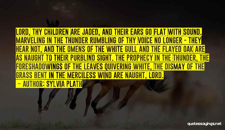 Sylvia Plath Quotes: Lord, Thy Children Are Jaded, And Their Ears Go Flat With Sound. Marveling In The Thunder Rumbling Of Thy Voice