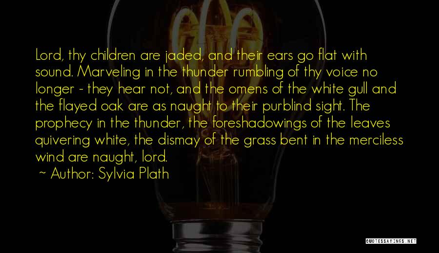 Sylvia Plath Quotes: Lord, Thy Children Are Jaded, And Their Ears Go Flat With Sound. Marveling In The Thunder Rumbling Of Thy Voice