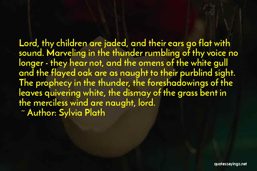 Sylvia Plath Quotes: Lord, Thy Children Are Jaded, And Their Ears Go Flat With Sound. Marveling In The Thunder Rumbling Of Thy Voice