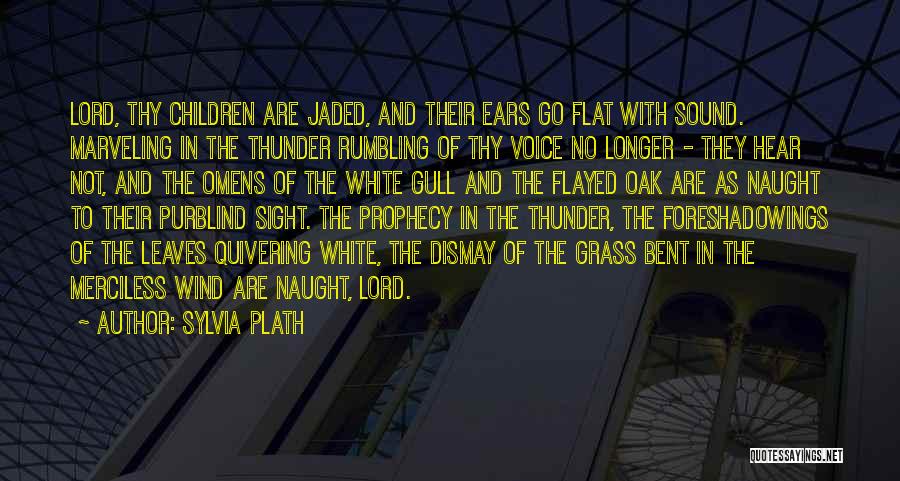 Sylvia Plath Quotes: Lord, Thy Children Are Jaded, And Their Ears Go Flat With Sound. Marveling In The Thunder Rumbling Of Thy Voice