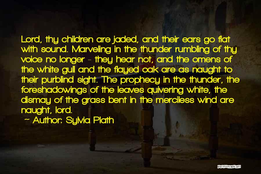 Sylvia Plath Quotes: Lord, Thy Children Are Jaded, And Their Ears Go Flat With Sound. Marveling In The Thunder Rumbling Of Thy Voice