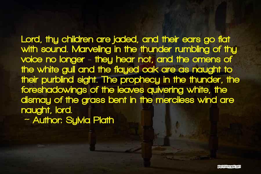 Sylvia Plath Quotes: Lord, Thy Children Are Jaded, And Their Ears Go Flat With Sound. Marveling In The Thunder Rumbling Of Thy Voice