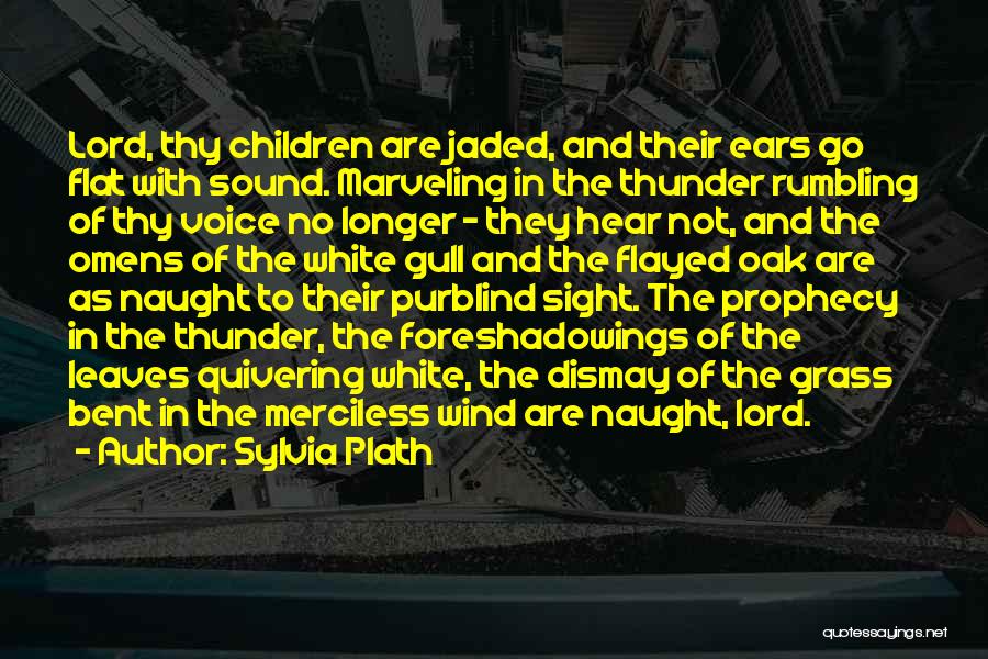 Sylvia Plath Quotes: Lord, Thy Children Are Jaded, And Their Ears Go Flat With Sound. Marveling In The Thunder Rumbling Of Thy Voice