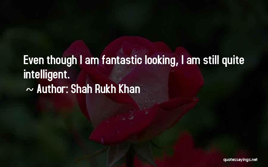 Shah Rukh Khan Quotes: Even Though I Am Fantastic Looking, I Am Still Quite Intelligent.