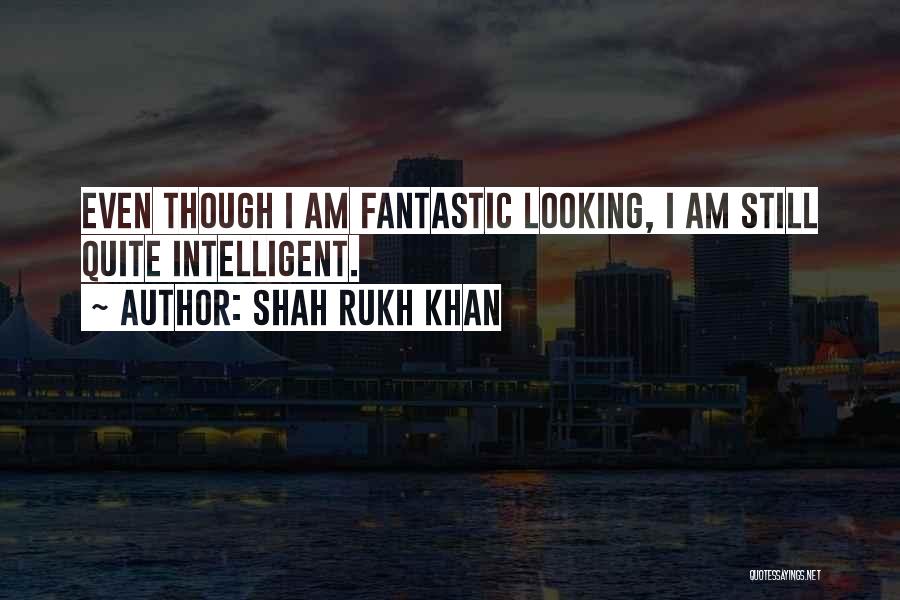 Shah Rukh Khan Quotes: Even Though I Am Fantastic Looking, I Am Still Quite Intelligent.