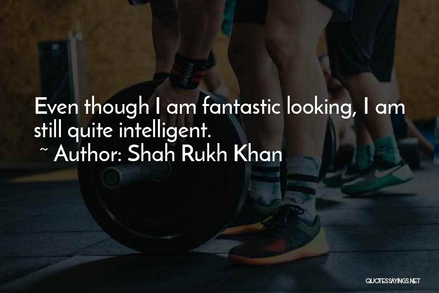 Shah Rukh Khan Quotes: Even Though I Am Fantastic Looking, I Am Still Quite Intelligent.