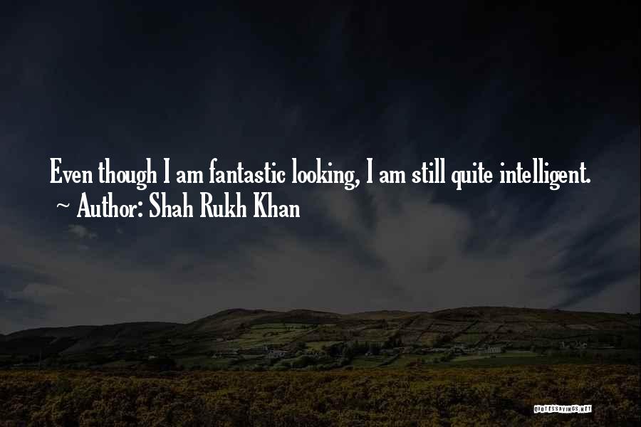Shah Rukh Khan Quotes: Even Though I Am Fantastic Looking, I Am Still Quite Intelligent.