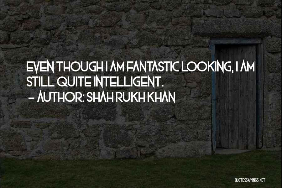 Shah Rukh Khan Quotes: Even Though I Am Fantastic Looking, I Am Still Quite Intelligent.