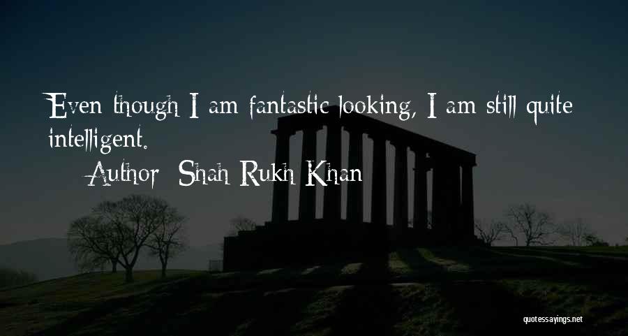 Shah Rukh Khan Quotes: Even Though I Am Fantastic Looking, I Am Still Quite Intelligent.