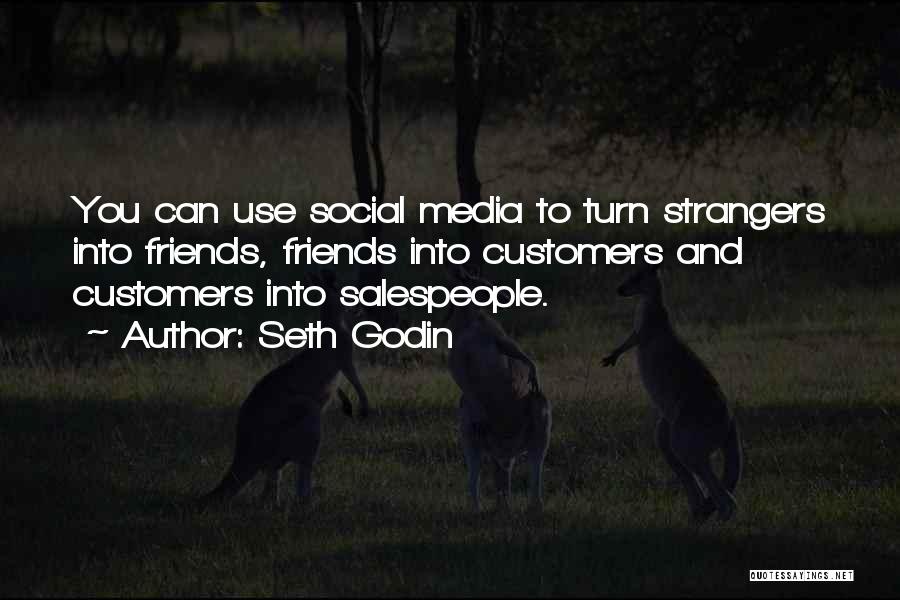 Seth Godin Quotes: You Can Use Social Media To Turn Strangers Into Friends, Friends Into Customers And Customers Into Salespeople.