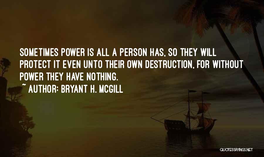 Bryant H. McGill Quotes: Sometimes Power Is All A Person Has, So They Will Protect It Even Unto Their Own Destruction, For Without Power