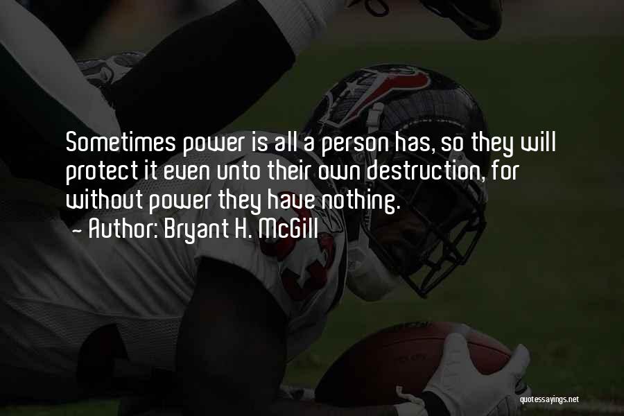 Bryant H. McGill Quotes: Sometimes Power Is All A Person Has, So They Will Protect It Even Unto Their Own Destruction, For Without Power