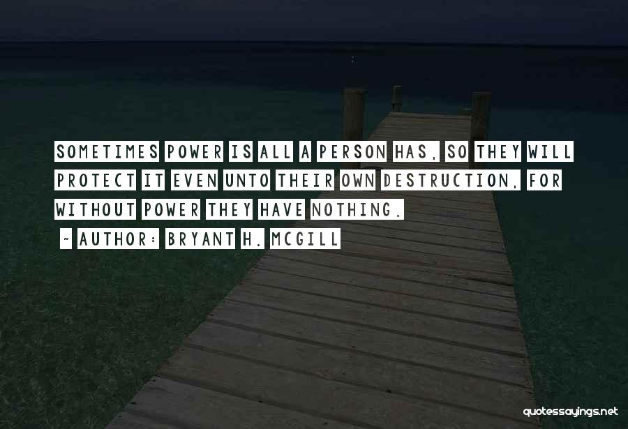 Bryant H. McGill Quotes: Sometimes Power Is All A Person Has, So They Will Protect It Even Unto Their Own Destruction, For Without Power