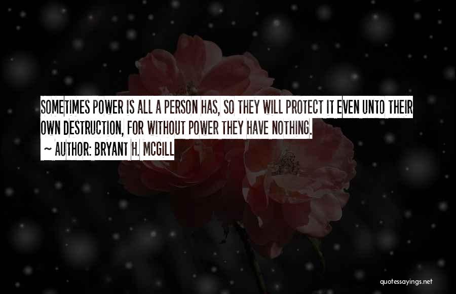 Bryant H. McGill Quotes: Sometimes Power Is All A Person Has, So They Will Protect It Even Unto Their Own Destruction, For Without Power