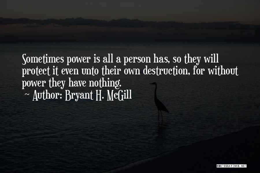 Bryant H. McGill Quotes: Sometimes Power Is All A Person Has, So They Will Protect It Even Unto Their Own Destruction, For Without Power
