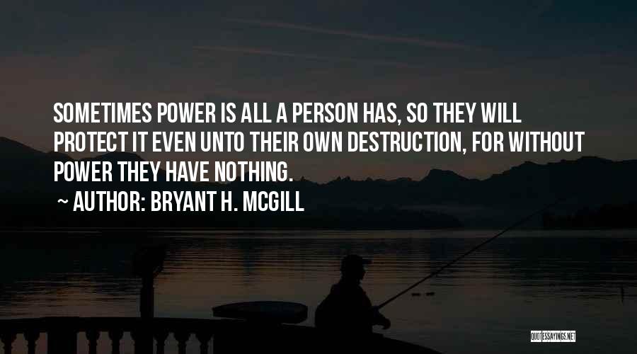 Bryant H. McGill Quotes: Sometimes Power Is All A Person Has, So They Will Protect It Even Unto Their Own Destruction, For Without Power