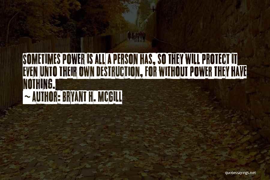 Bryant H. McGill Quotes: Sometimes Power Is All A Person Has, So They Will Protect It Even Unto Their Own Destruction, For Without Power