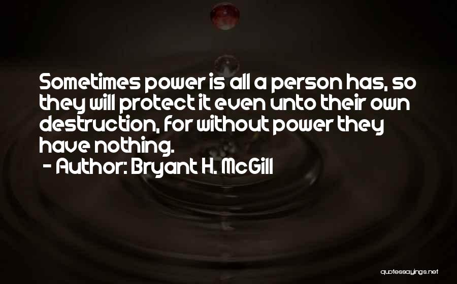 Bryant H. McGill Quotes: Sometimes Power Is All A Person Has, So They Will Protect It Even Unto Their Own Destruction, For Without Power