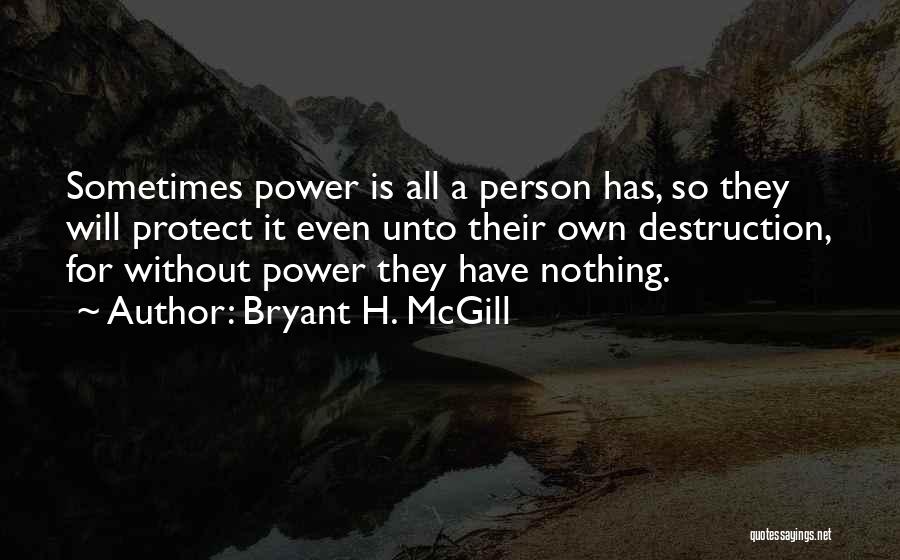 Bryant H. McGill Quotes: Sometimes Power Is All A Person Has, So They Will Protect It Even Unto Their Own Destruction, For Without Power