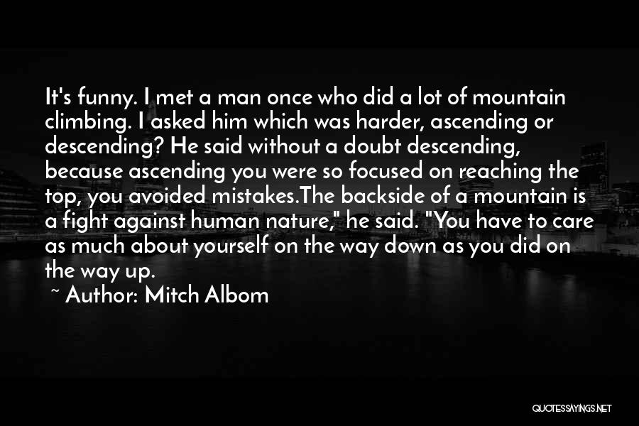 Mitch Albom Quotes: It's Funny. I Met A Man Once Who Did A Lot Of Mountain Climbing. I Asked Him Which Was Harder,