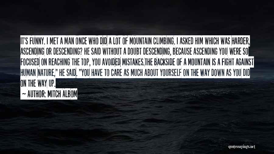 Mitch Albom Quotes: It's Funny. I Met A Man Once Who Did A Lot Of Mountain Climbing. I Asked Him Which Was Harder,