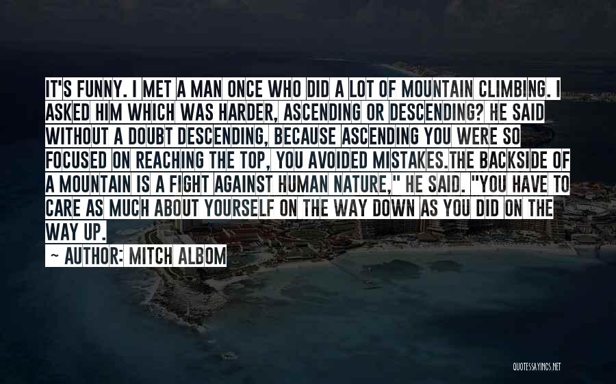 Mitch Albom Quotes: It's Funny. I Met A Man Once Who Did A Lot Of Mountain Climbing. I Asked Him Which Was Harder,
