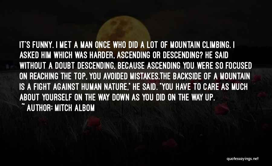 Mitch Albom Quotes: It's Funny. I Met A Man Once Who Did A Lot Of Mountain Climbing. I Asked Him Which Was Harder,