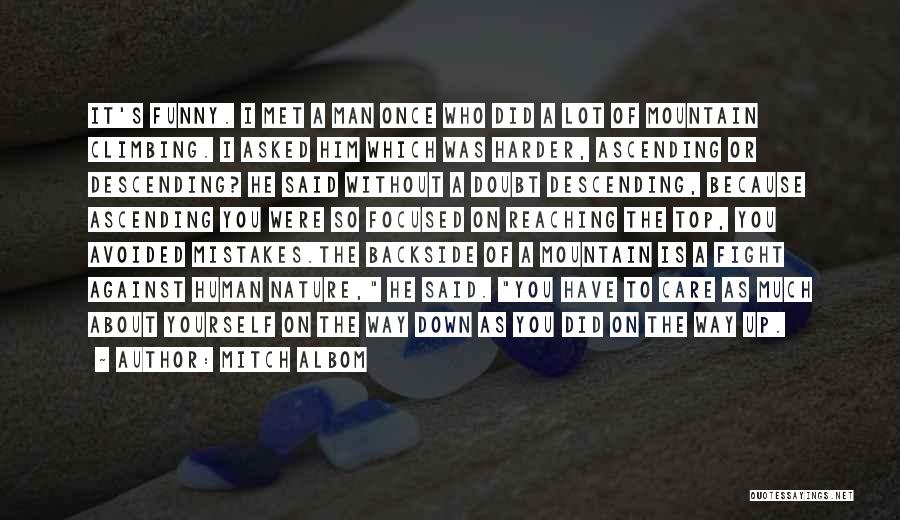 Mitch Albom Quotes: It's Funny. I Met A Man Once Who Did A Lot Of Mountain Climbing. I Asked Him Which Was Harder,