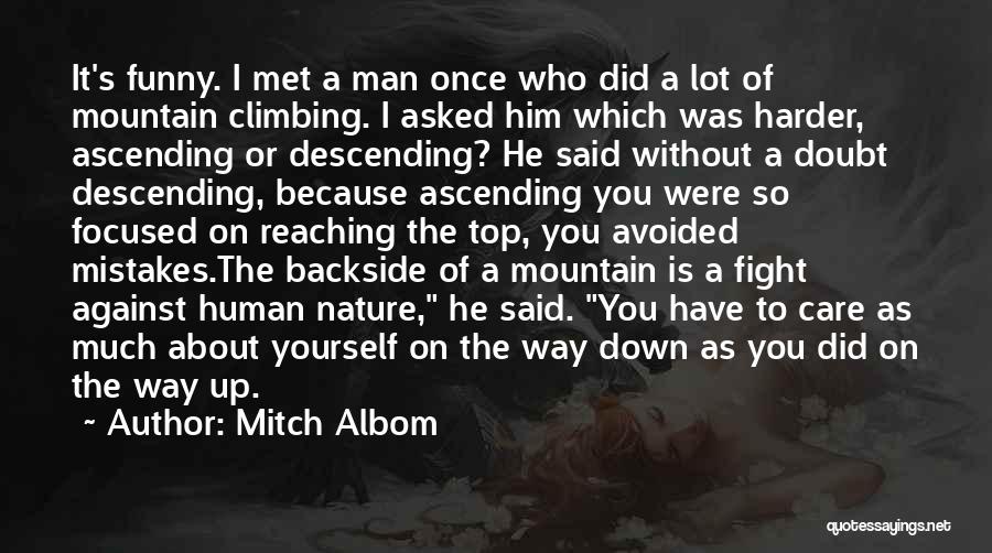 Mitch Albom Quotes: It's Funny. I Met A Man Once Who Did A Lot Of Mountain Climbing. I Asked Him Which Was Harder,